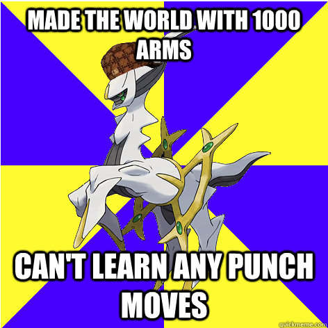 made the world with 1000 arms can't learn any punch moves  Scumbag Arceus