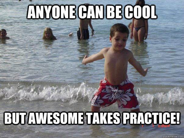 Anyone can be cool But awesome takes Practice! - Anyone can be cool But awesome takes Practice!  El Gran Marcus Aurelius!