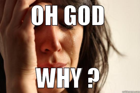 OH GOD WHY ? First World Problems