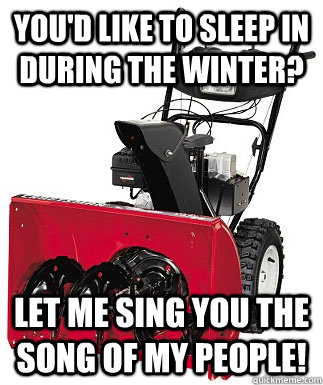 You'd like to sleep in during the winter? Let me sing you the song of my people!  Native Snow Blower