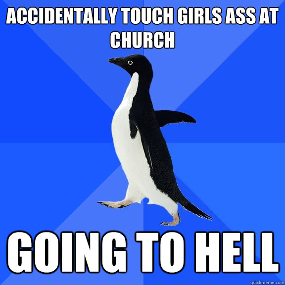 accidentally touch girls ass at church GOING TO HELL  Socially Awkward Penguin