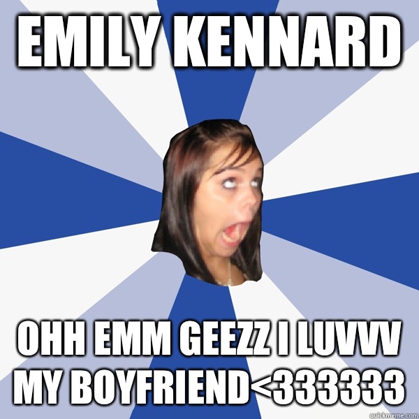 Emily Kennard  OHH EMM GEEZZ I LUVVV MY BOYFRIEND<333333  Annoying Facebook Girl