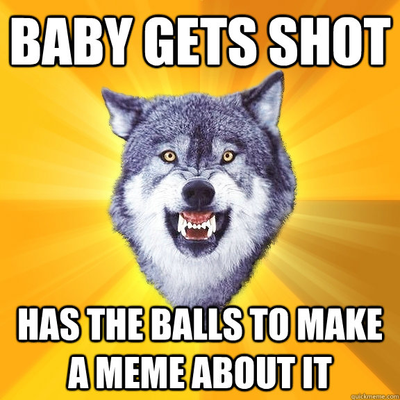 baby gets shot has the balls to make a meme about it  Courage Wolf