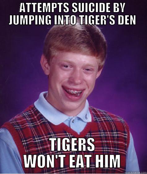 ATTEMPTS SUICIDE BY JUMPING INTO TIGER'S DEN TIGERS WON'T EAT HIM Bad Luck Brian