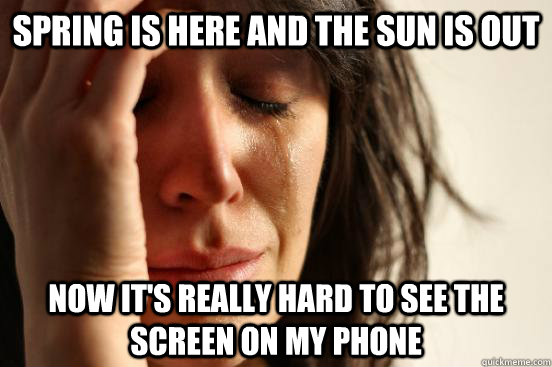 Spring is here and the sun is out Now it's really hard to see the screen on my phone  First World Problems