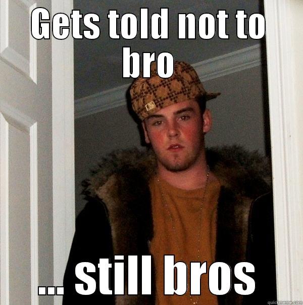 GETS TOLD NOT TO BRO ... STILL BROS Scumbag Steve