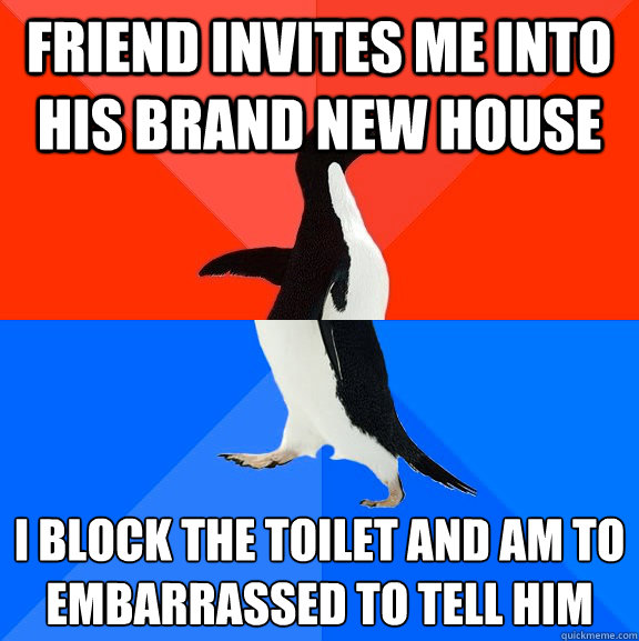 friend invites me into his brand new house i block the toilet and am to embarrassed to tell him  Socially Awesome Awkward Penguin