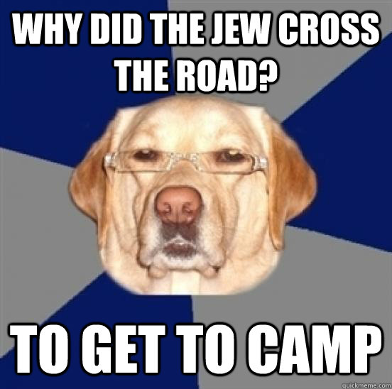 Why did the jew cross the road? to get to camp  Racist Dog