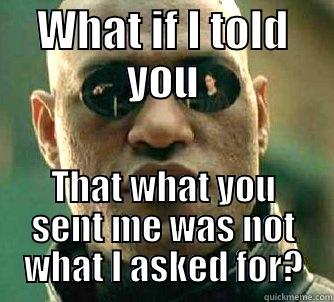 WHAT IF I TOLD YOU THAT WHAT YOU SENT ME WAS NOT WHAT I ASKED FOR? Matrix Morpheus