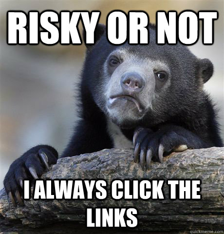 Risky or not I always click the links  Confession Bear