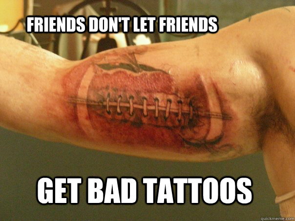 Friends Don't Let Friends Get Bad Tattoos  Bad Tattoo