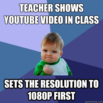 Teacher shows Youtube video in class Sets the resolution to 1080p first  Success Kid