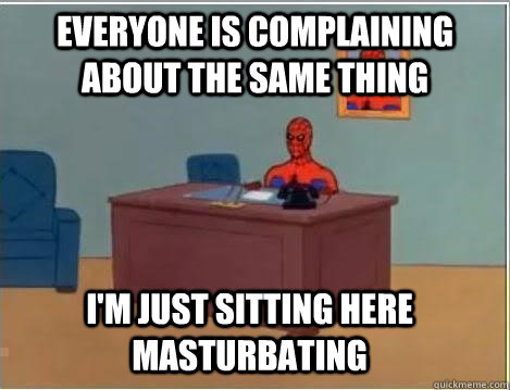 Everyone is complaining about the same thing I'm just sitting here masturbating  Spiderman Desk