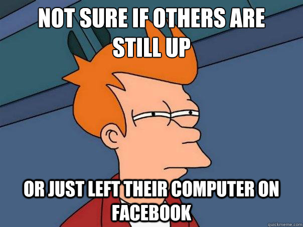 Not sure if others are 
still up Or just left their computer on facebook  Futurama Fry