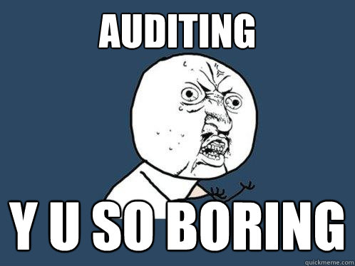 Auditing y u so boring  Y U No