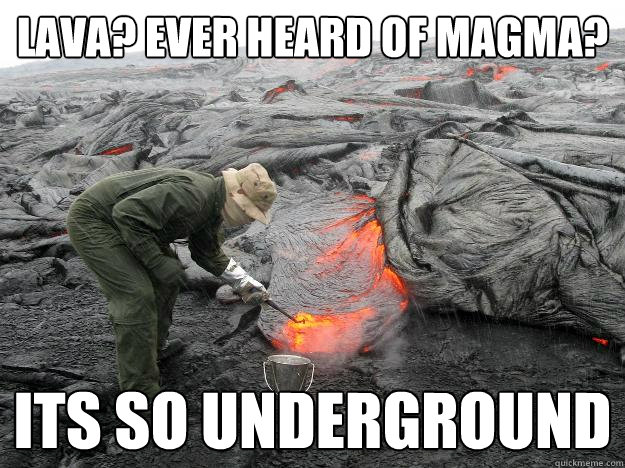 Lava? Ever heard of Magma? Its so Underground - Lava? Ever heard of Magma? Its so Underground  Hipster geologist