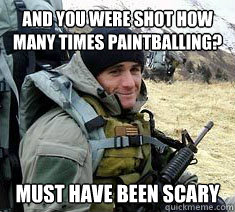 And you were shot how many times paintballing? Must have been scary  Unimpressed Navy SEAL