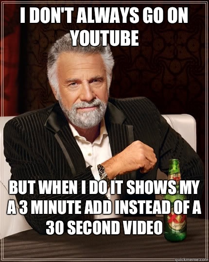 I don't always go on YouTube  But when i do it shows my a 3 minute add instead of a 30 second video
  The Most Interesting Man In The World