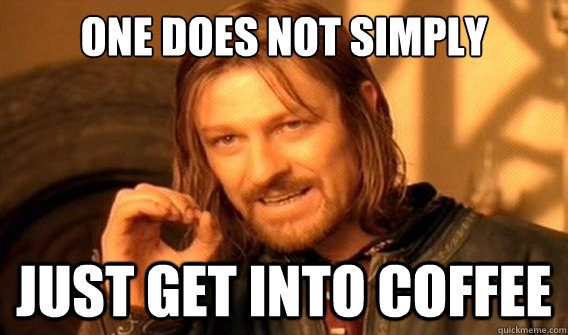 one does not simply Just Get Into Coffee  onedoesnotsimply