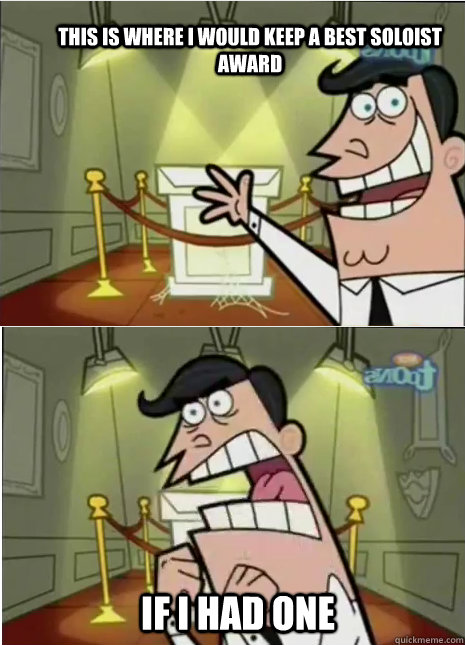 This is where i would keep a best soloist award if i had one  no trophy