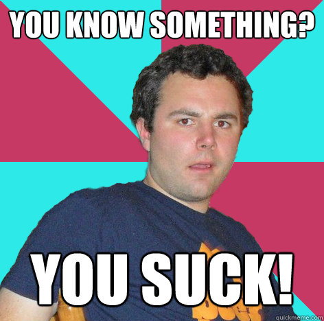 You know something? You suck!  Mikey Billy Madison