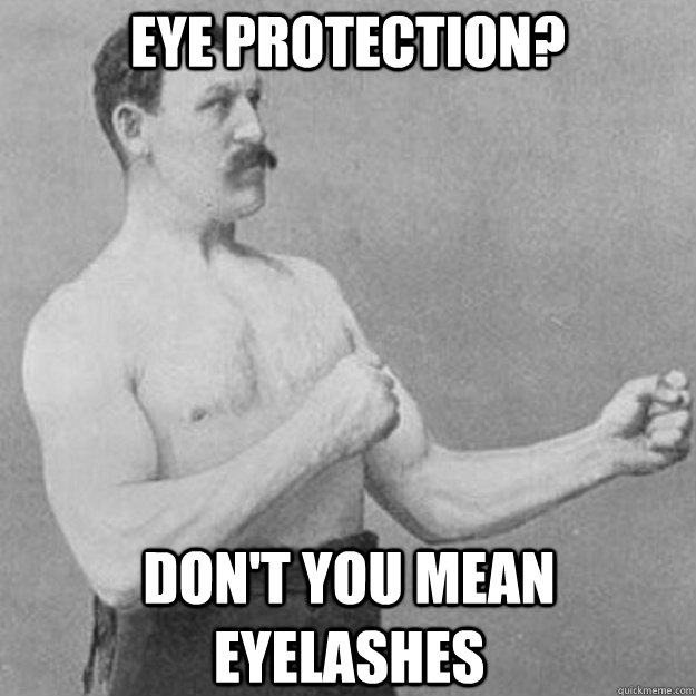 Eye protection?  Don't you mean eyelashes  - Eye protection?  Don't you mean eyelashes   overly manly man