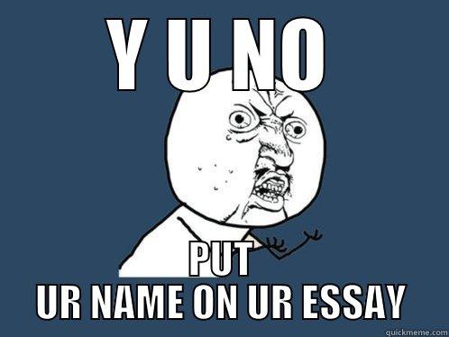 Y U NO PUT UR NAME ON UR ESSAY Y U No
