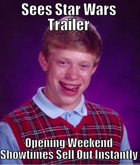SEES STAR WARS TRAILER OPENING WEEKEND SHOWTIMES SELL OUT INSTANTLY Bad Luck Brian