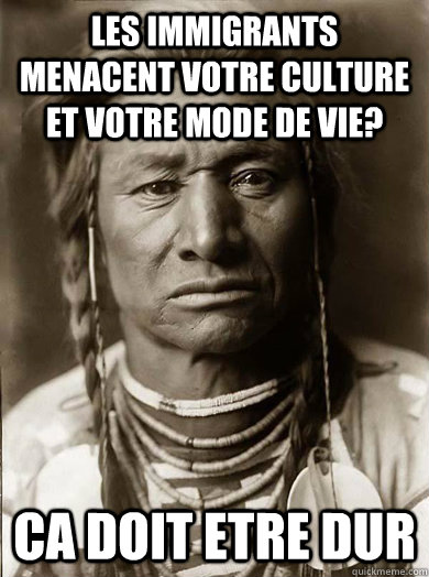 Les immigrants menacent votre culture et votre mode de vie? Ca doit etre dur  Unimpressed American Indian