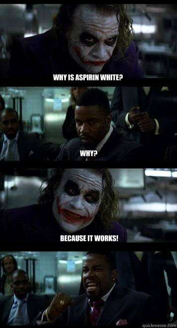 why is aspirin white? why? because it works!  Joker with Black guy