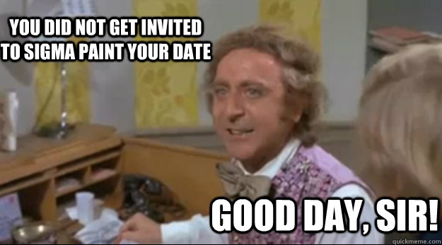 You did not get invited to sigma paint your date Good day, sir! - You did not get invited to sigma paint your date Good day, sir!  Environmentally Conscious Wonka