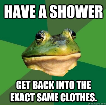 Have a shower get back into the exact same clothes.  Foul Bachelor Frog