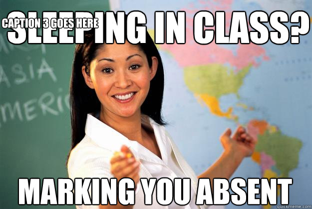 Sleeping in class? marking you absent Caption 3 goes here  Unhelpful High School Teacher