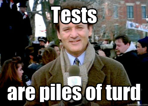 Tests are piles of turd  Groundhog Day