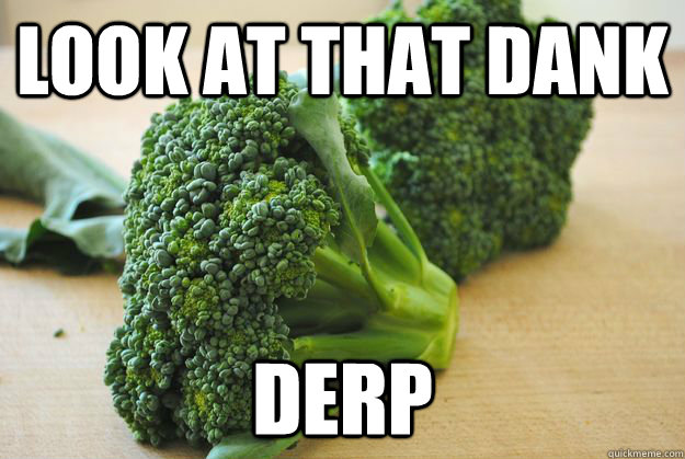 look at that dank derp - look at that dank derp  broccoli