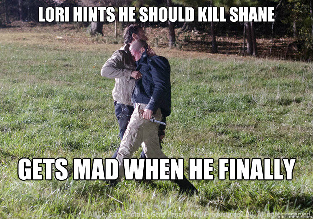 Lori hints he should kill Shane Gets mad when he finally does  freinds walking dead style