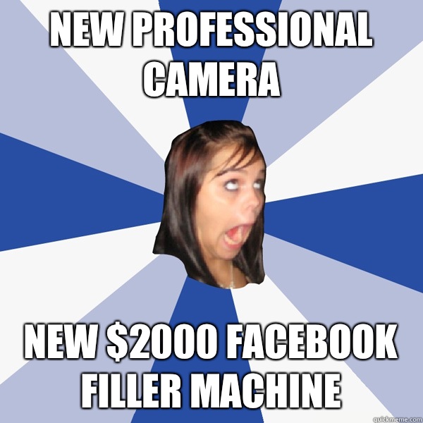 New professional camera New $2000 facebook filler machine  Annoying Facebook Girl