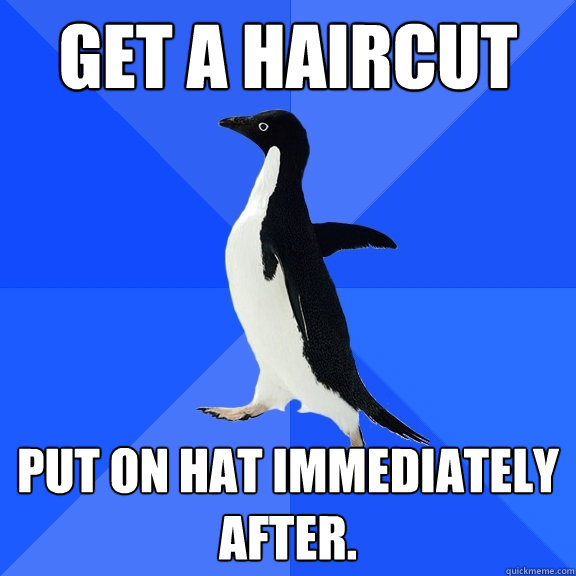 Get a haircut Put on hat immediately after.  Socially Awkward Penguin