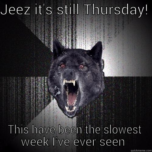 JEEZ IT'S STILL THURSDAY!  THIS HAVE BEEN THE SLOWEST WEEK I'VE EVER SEEN  Insanity Wolf