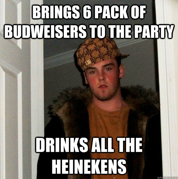 Brings 6 pack of budweisers to the party drinks all the Heinekens  Scumbag Steve