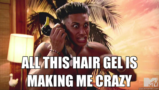  ALL THIS HAIR GEL IS MAKING ME CRAZY  