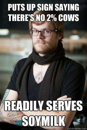 puts up sign saying there's no 2% cows readily serves soymilk  Hipster Barista