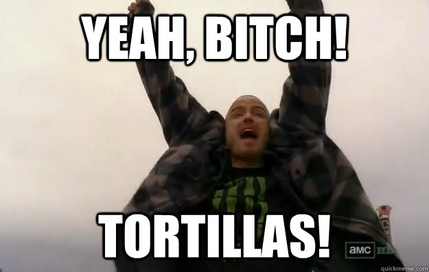 YEAH, BITCH! tortillas! - YEAH, BITCH! tortillas!  jesse pinkman