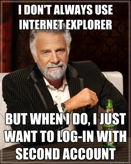 I don't always use internet explorer But when I do, I just want to log-in with second account  The Most Interesting Man In The World