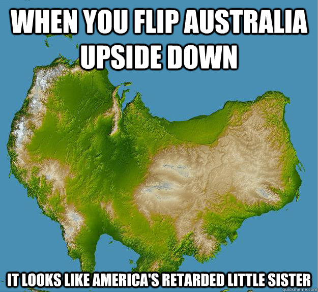 When you flip Australia upside down It looks like America's retarded little sister - When you flip Australia upside down It looks like America's retarded little sister  Upside Down Australia