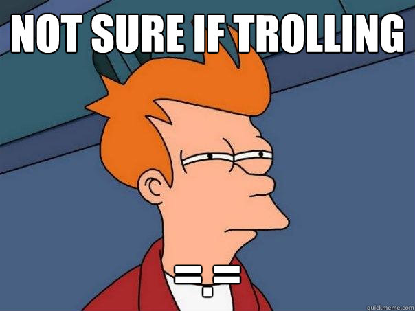not sure if trolling =.=  Futurama Fry
