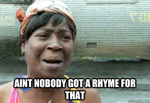  aint nobody got a rhyme for that  aint nobody got time