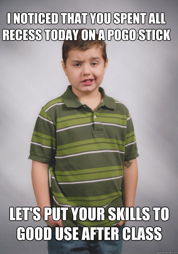 I noticed that you spent all recess today on a pogo stick let's put your skills to good use after class - I noticed that you spent all recess today on a pogo stick let's put your skills to good use after class  Suave Six-Year-Old