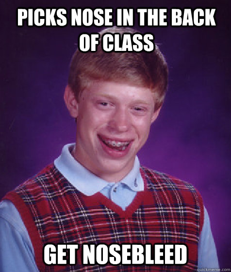 Picks Nose In The Back of class get nosebleed  Bad Luck Brian