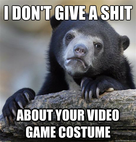 i don't give a shit about your video game costume  Confession Bear